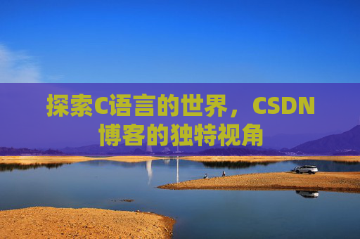 探索C语言的世界，CSDN博客的独特视角